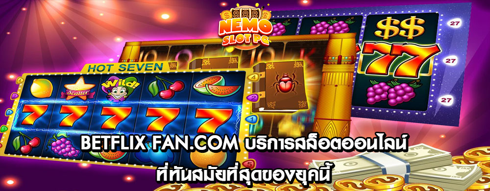 betflix fan.com บริการสล็อตออนไลน์ที่ทันสมัยที่สุดของยุคนี้