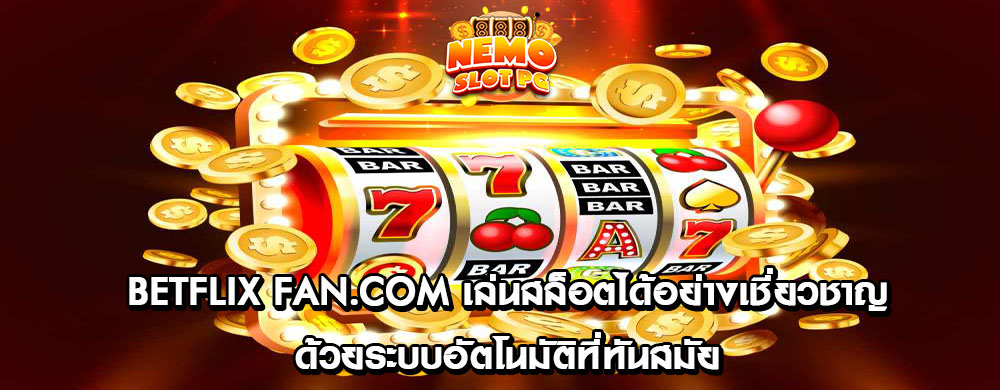 betflix fan.com เล่นสล็อตได้อย่างเชี่ยวชาญด้วยระบบอัตโนมัติที่ทันสมัย