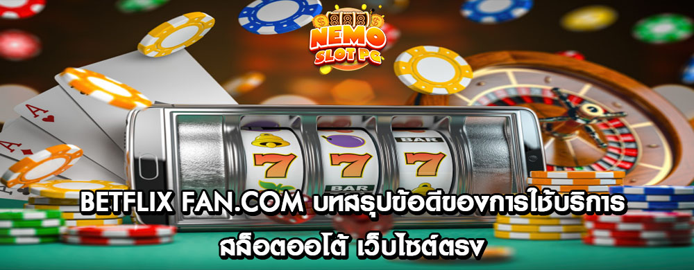 betflix fan.com บทสรุปข้อดีของการใช้บริการสล็อตออโต้ เว็บไซต์ตรง